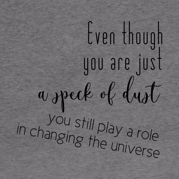 Even though you are just a speck of dust, you still play a role in changing the universe (black writting, left side) by LuckyLife